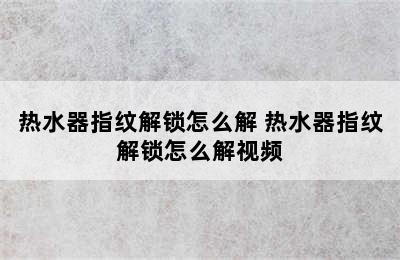 热水器指纹解锁怎么解 热水器指纹解锁怎么解视频